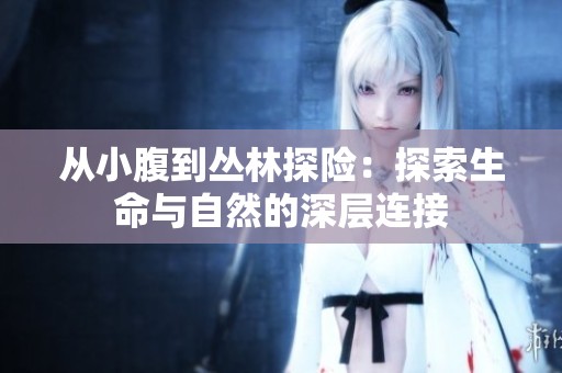 从小腹到丛林探险：探索生命与自然的深层连接