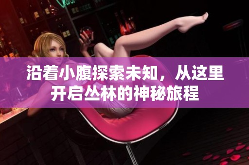 沿着小腹探索未知，从这里开启丛林的神秘旅程