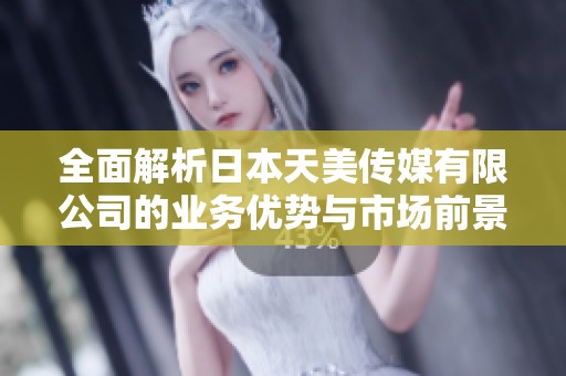 全面解析日本天美传媒有限公司的业务优势与市场前景