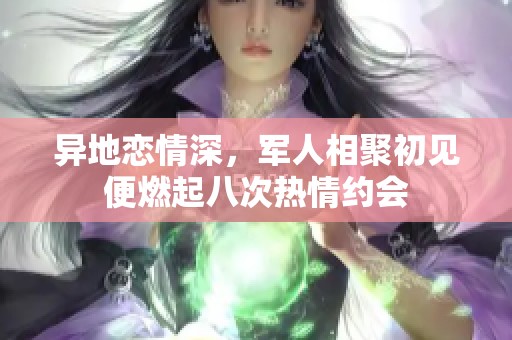 异地恋情深，军人相聚初见便燃起八次热情约会