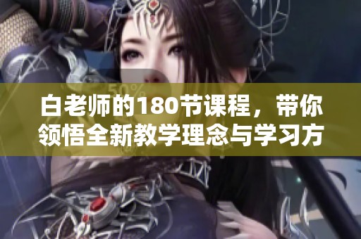白老师的180节课程，带你领悟全新教学理念与学习方法