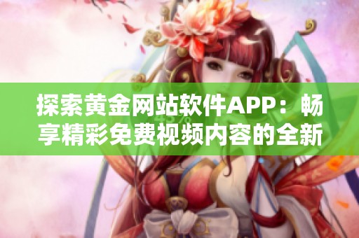 探索黄金网站软件APP：畅享精彩免费视频内容的全新体验