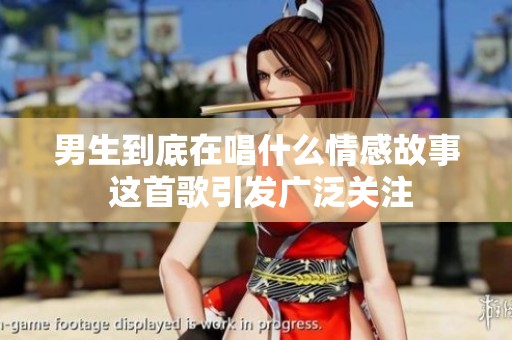 男生到底在唱什么情感故事 这首歌引发广泛关注