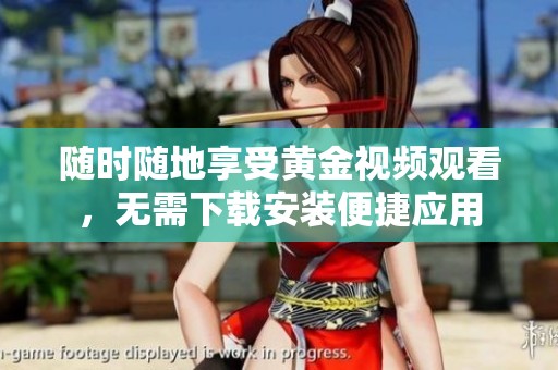 随时随地享受黄金视频观看，无需下载安装便捷应用