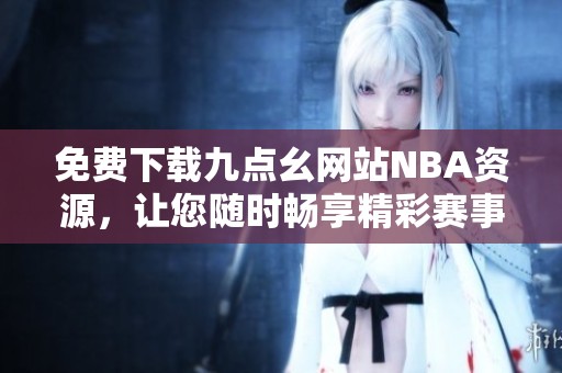 免费下载九点幺网站NBA资源，让您随时畅享精彩赛事