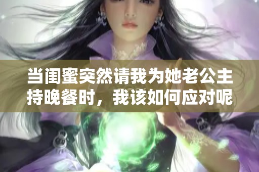当闺蜜突然请我为她老公主持晚餐时，我该如何应对呢