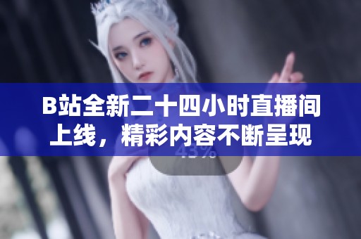 B站全新二十四小时直播间上线，精彩内容不断呈现