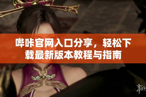 哔咔官网入口分享，轻松下载最新版本教程与指南