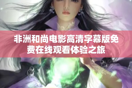 非洲和尚电影高清字幕版免费在线观看体验之旅