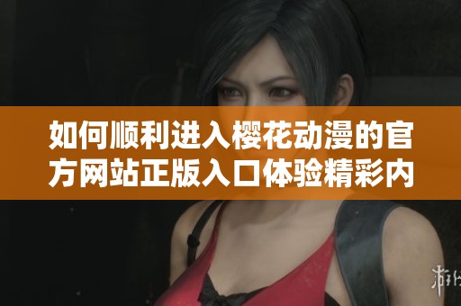 如何顺利进入樱花动漫的官方网站正版入口体验精彩内容
