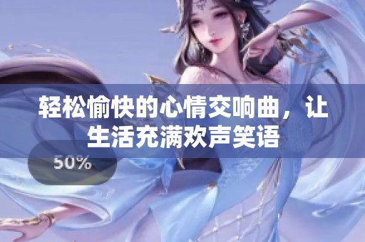 轻松愉快的心情交响曲，让生活充满欢声笑语