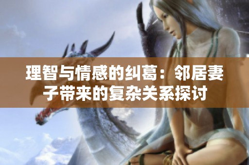 理智与情感的纠葛：邻居妻子带来的复杂关系探讨