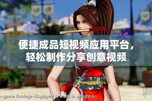 便捷成品短视频应用平台，轻松制作分享创意视频