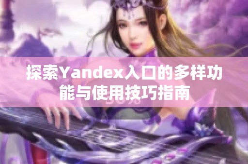 探索Yandex入口的多样功能与使用技巧指南