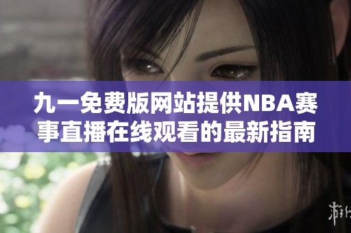 九一免费版网站提供NBA赛事直播在线观看的最新指南