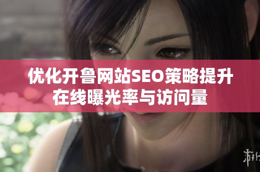 优化开鲁网站SEO策略提升在线曝光率与访问量