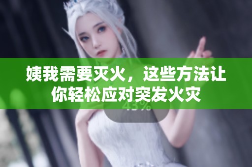 姨我需要灭火，这些方法让你轻松应对突发火灾