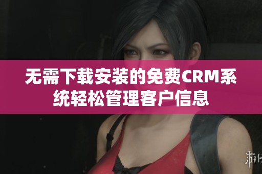 无需下载安装的免费CRM系统轻松管理客户信息