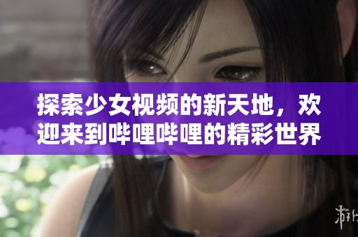 探索少女视频的新天地，欢迎来到哔哩哔哩的精彩世界