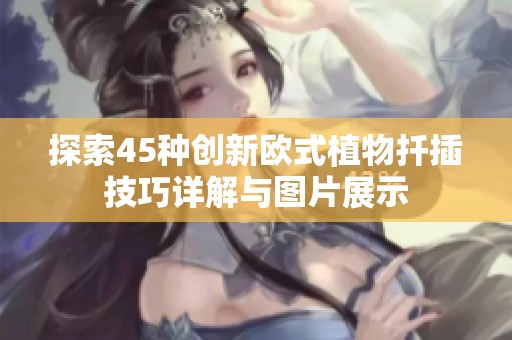 探索45种创新欧式植物扦插技巧详解与图片展示