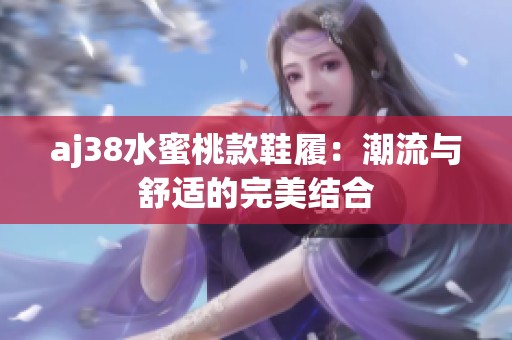 aj38水蜜桃款鞋履：潮流与舒适的完美结合