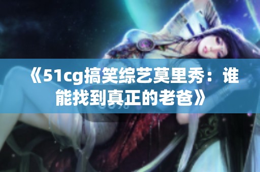 《51cg搞笑综艺莫里秀：谁能找到真正的老爸》