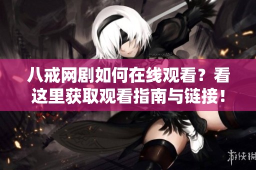 八戒网剧如何在线观看？看这里获取观看指南与链接！