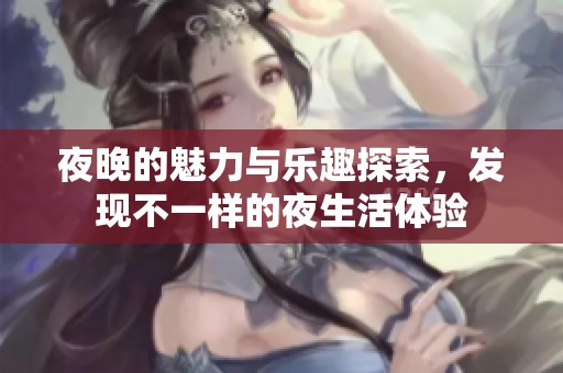 夜晚的魅力与乐趣探索，发现不一样的夜生活体验