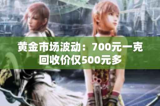 黄金市场波动：700元一克回收价仅500元多