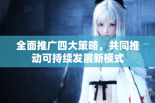 全面推广四大策略，共同推动可持续发展新模式