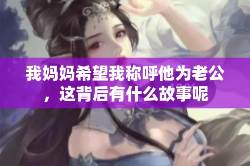 我妈妈希望我称呼他为老公，这背后有什么故事呢