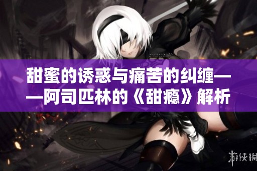 甜蜜的诱惑与痛苦的纠缠——阿司匹林的《甜瘾》解析