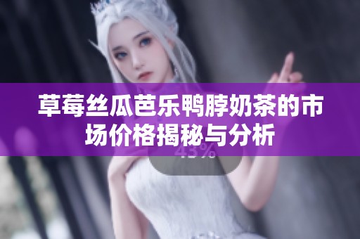 草莓丝瓜芭乐鸭脖奶茶的市场价格揭秘与分析