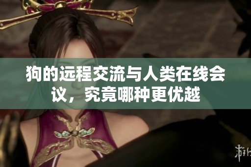 狗的远程交流与人类在线会议，究竟哪种更优越