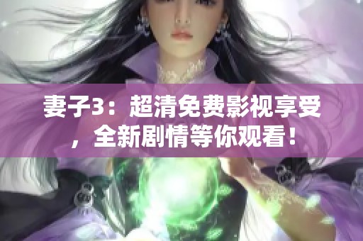 妻子3：超清免费影视享受，全新剧情等你观看！