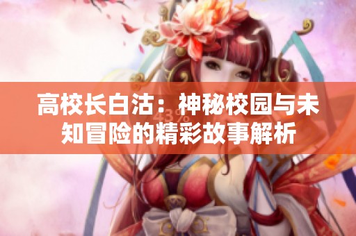 高校长白沽：神秘校园与未知冒险的精彩故事解析