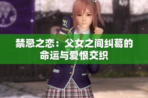 禁忌之恋：父女之间纠葛的命运与爱恨交织