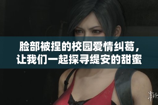 脸部被捏的校园爱情纠葛，让我们一起探寻缇安的甜蜜旅程