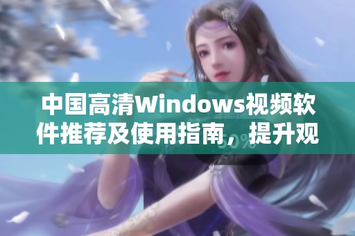 中国高清Windows视频软件推荐及使用指南，提升观影体验