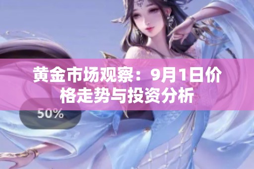 黄金市场观察：9月1日价格走势与投资分析