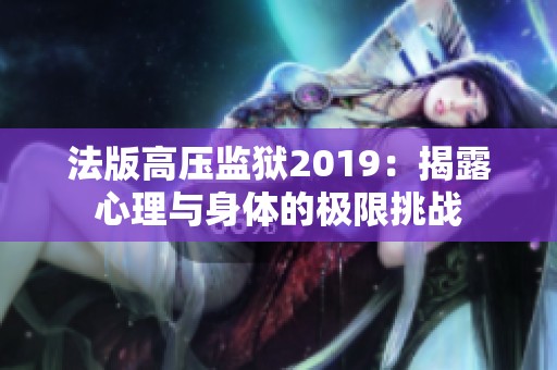 法版高压监狱2019：揭露心理与身体的极限挑战