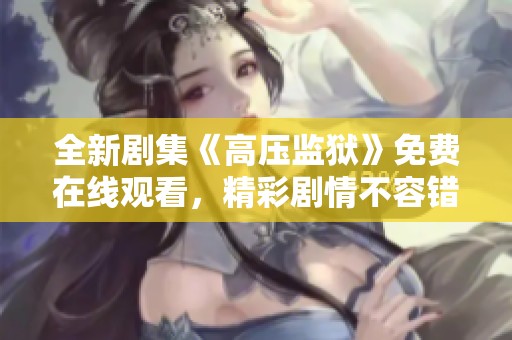 全新剧集《高压监狱》免费在线观看，精彩剧情不容错过