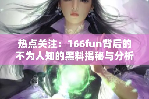 热点关注：166fun背后的不为人知的黑料揭秘与分析