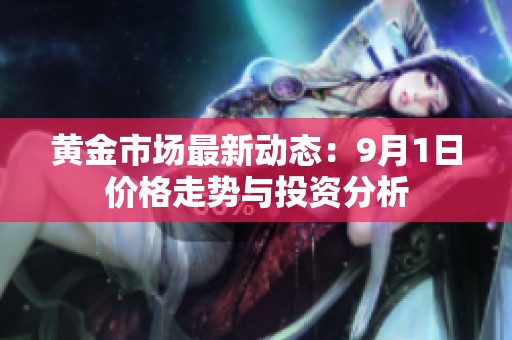 黄金市场最新动态：9月1日价格走势与投资分析