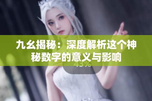 九幺揭秘：深度解析这个神秘数字的意义与影响