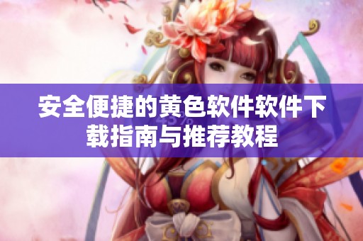 安全便捷的黄色软件软件下载指南与推荐教程