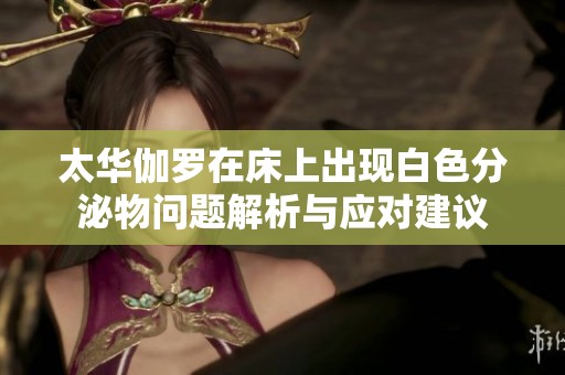 太华伽罗在床上出现白色分泌物问题解析与应对建议