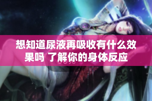 想知道尿液再吸收有什么效果吗 了解你的身体反应