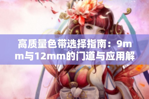 高质量色带选择指南：9mm与12mm的门道与应用解析