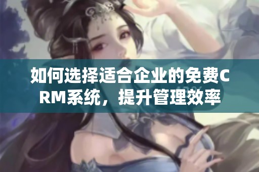 如何选择适合企业的免费CRM系统，提升管理效率